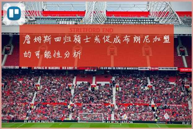 詹姆斯回归骑士或促成布朗尼加盟的可能性分析