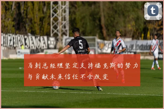 马刺总经理坚定支持福克斯的努力与贡献未来信任不会改变