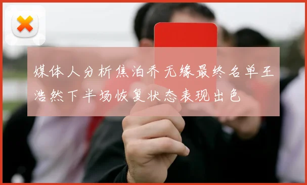 媒体人分析焦泊乔无缘最终名单王浩然下半场恢复状态表现出色