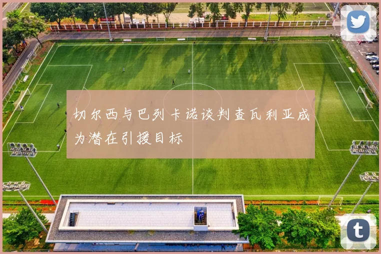切尔西与巴列卡诺谈判查瓦利亚成为潜在引援目标
