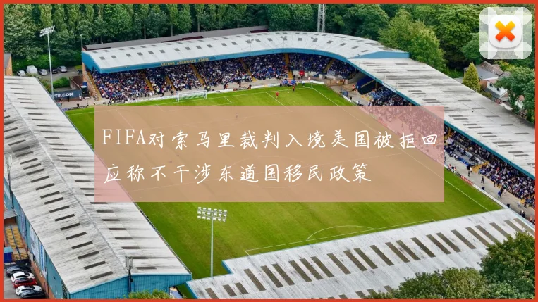 FIFA对索马里裁判入境美国被拒回应称不干涉东道国移民政策